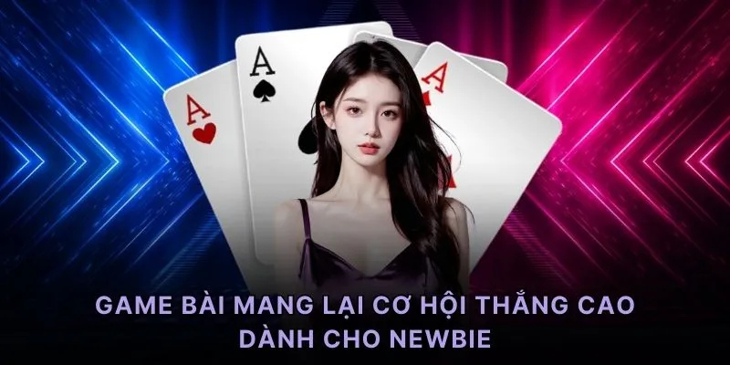Game bài mang lại cơ hội thắng cao dành cho newbie